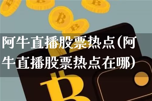 阿牛直播股票热点(阿牛直播股票热点在哪)_https://www.huakunhengjia.com_期货资讯_第1张