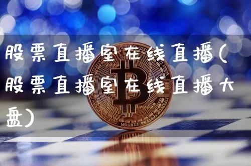 股票直播室在线直播(股票直播室在线直播大盘)_https://www.huakunhengjia.com_股票资讯_第1张
