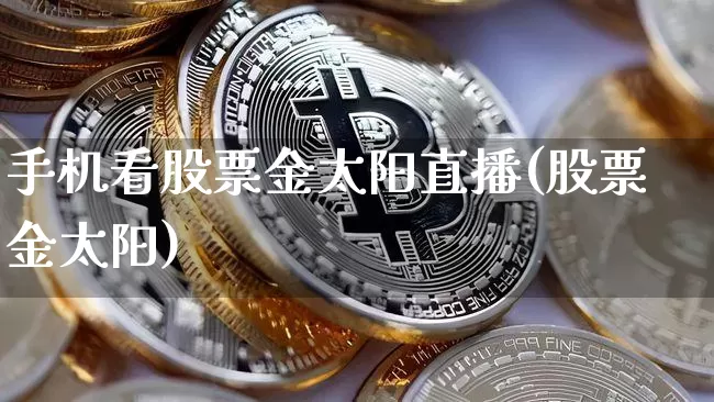 手机看股票金太阳直播(股票金太阳)_https://www.huakunhengjia.com_期货资讯_第1张
