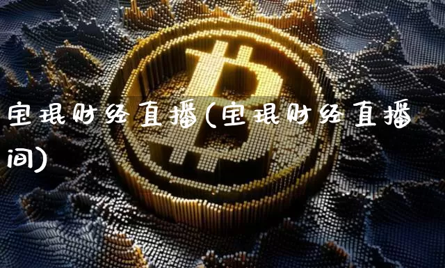 宝琨财经直播(宝琨财经直播间)_https://www.huakunhengjia.com_金融资讯_第1张