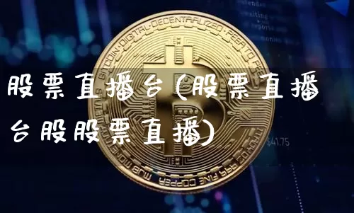 股票直播台(股票直播台股股票直播)_https://www.huakunhengjia.com_财经资讯_第1张