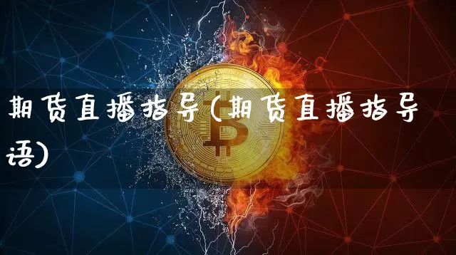 期货直播指导(期货直播指导语)_https://www.huakunhengjia.com_财经资讯_第1张