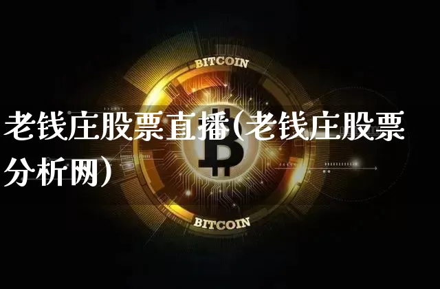 老钱庄股票直播(老钱庄股票分析网)_https://www.huakunhengjia.com_金融资讯_第1张