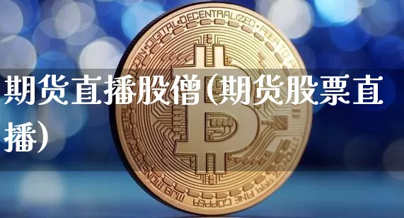 期货直播股僧(期货股票直播)_https://www.huakunhengjia.com_期货资讯_第1张