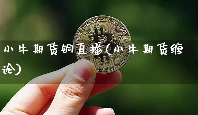 小牛期货铜直播(小牛期货缠论)_https://www.huakunhengjia.com_股票资讯_第1张