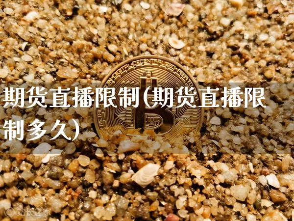 期货直播限制(期货直播限制多久)_https://www.huakunhengjia.com_金融资讯_第1张