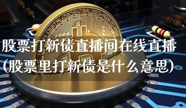 股票打新债直播间在线直播(股票里打新债是什么意思)_https://www.huakunhengjia.com_期货资讯_第1张