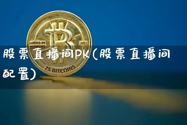 股票直播间PK(股票直播间配置)_https://www.huakunhengjia.com_财经资讯_第1张