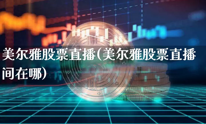 美尔雅股票直播(美尔雅股票直播间在哪)_https://www.huakunhengjia.com_期货资讯_第1张