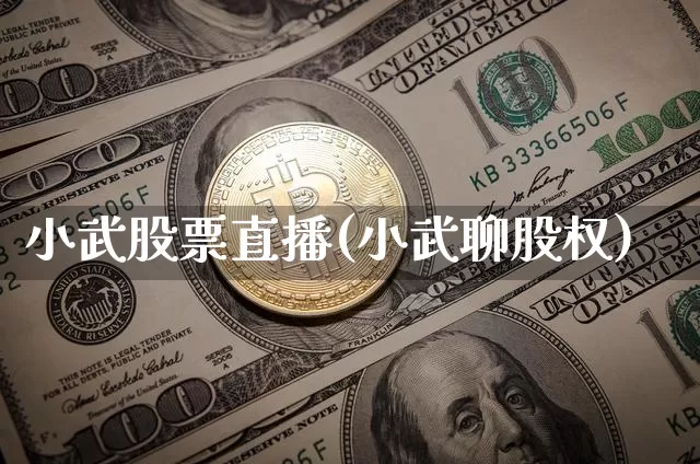 小武股票直播(小武聊股权)_https://www.huakunhengjia.com_财经资讯_第1张