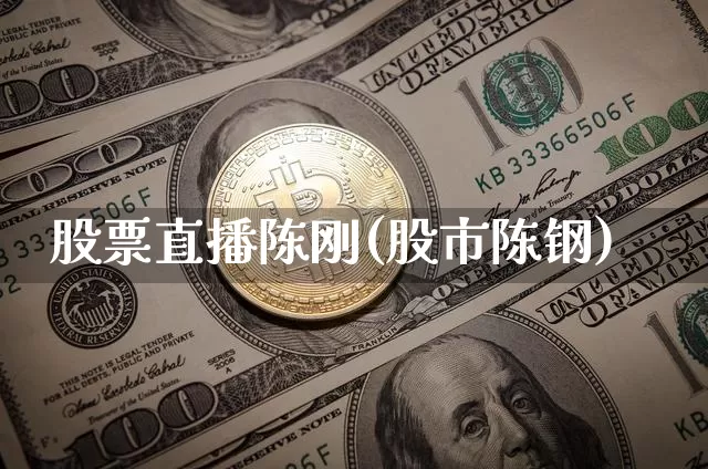 股票直播陈刚(股市陈钢)_https://www.huakunhengjia.com_金融资讯_第1张