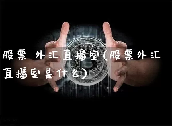 股票 外汇直播室(股票外汇直播室是什么)_https://www.huakunhengjia.com_金融资讯_第1张