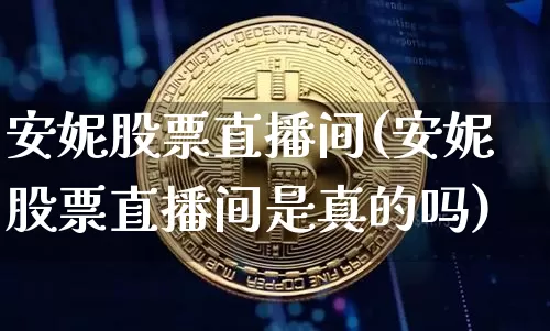 安妮股票直播间(安妮股票直播间是真的吗)_https://www.huakunhengjia.com_金融资讯_第1张