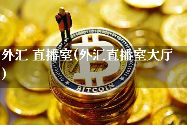 外汇 直播室(外汇直播室大厅)_https://www.huakunhengjia.com_财经资讯_第1张