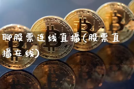 聊股票连线直播(股票直播在线)_https://www.huakunhengjia.com_金融资讯_第1张