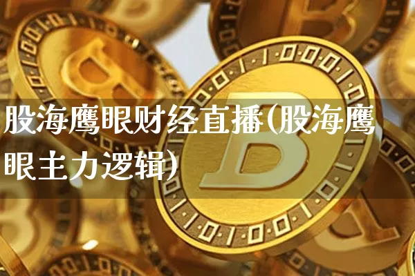 股海鹰眼财经直播(股海鹰眼主力逻辑)_https://www.huakunhengjia.com_财经资讯_第1张