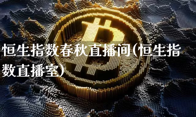 恒生指数春秋直播间(恒生指数直播室)_https://www.huakunhengjia.com_金融资讯_第1张