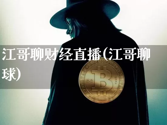 江哥聊财经直播(江哥聊球)_https://www.huakunhengjia.com_财经资讯_第1张