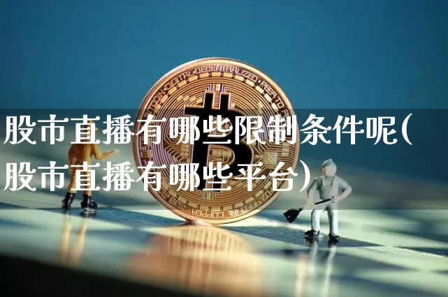 股市直播有哪些限制条件呢(股市直播有哪些平台)_https://www.huakunhengjia.com_股票资讯_第1张