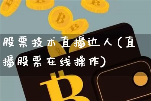 股票技术直播达人(直播股票在线操作)_https://www.huakunhengjia.com_财经资讯_第1张