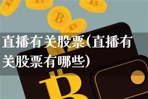 直播有关股票(直播有关股票有哪些)_https://www.huakunhengjia.com_股票资讯_第1张