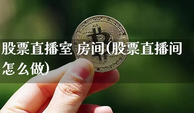 股票直播室 房间(股票直播间怎么做)_https://www.huakunhengjia.com_金融资讯_第1张