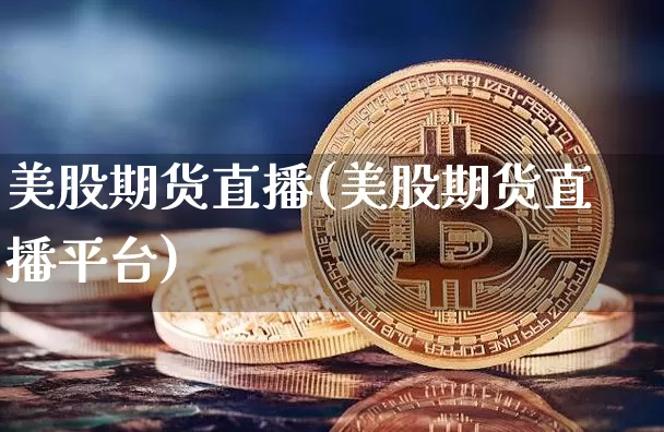 美股期货直播(美股期货直播平台)_https://www.huakunhengjia.com_期货资讯_第1张