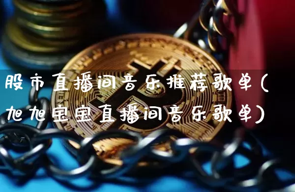 股市直播间音乐推荐歌单(旭旭宝宝直播间音乐歌单)_https://www.huakunhengjia.com_财经资讯_第1张