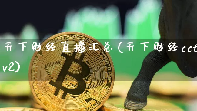 天下财经直播汇总(天下财经cctv2)_https://www.huakunhengjia.com_股票资讯_第1张