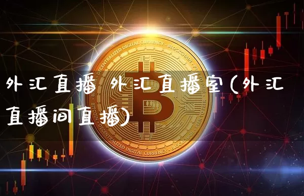 外汇直播 外汇直播室(外汇直播间直播)_https://www.huakunhengjia.com_金融资讯_第1张