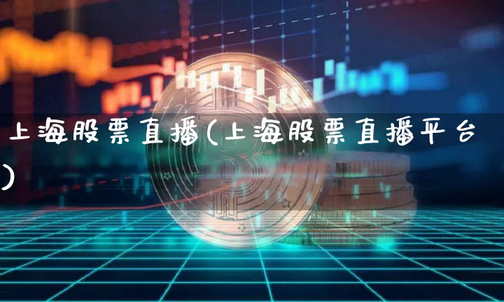 上海股票直播(上海股票直播平台)_https://www.huakunhengjia.com_期货资讯_第1张