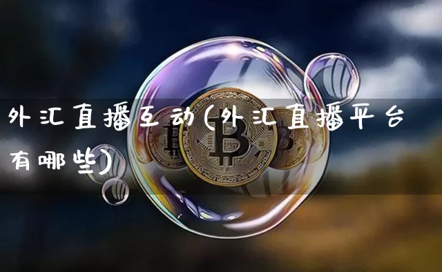 外汇直播互动(外汇直播平台有哪些)_https://www.huakunhengjia.com_财经资讯_第1张
