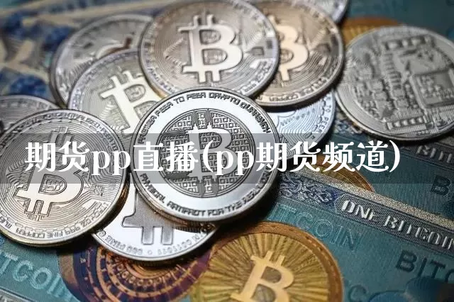 期货pp直播(pp期货频道)_https://www.huakunhengjia.com_期货资讯_第1张