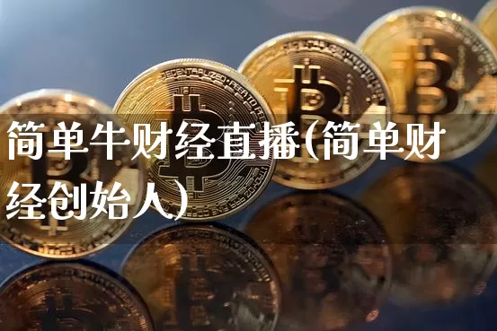 简单牛财经直播(简单财经创始人)_https://www.huakunhengjia.com_股票资讯_第1张