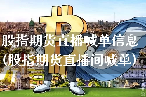 股指期货直播喊单信息(股指期货直播间喊单)_https://www.huakunhengjia.com_期货资讯_第1张