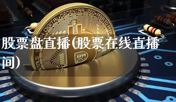股票盘直播(股票在线直播间)_https://www.huakunhengjia.com_金融资讯_第1张