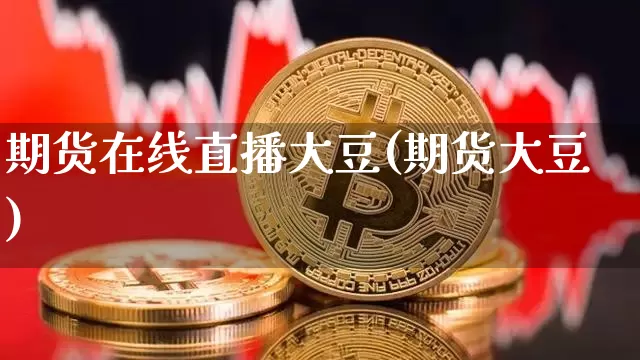 期货在线直播大豆(期货大豆)_https://www.huakunhengjia.com_金融资讯_第1张