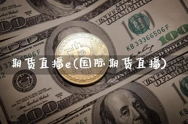 期货直播e(国际期货直播)_https://www.huakunhengjia.com_股票资讯_第1张