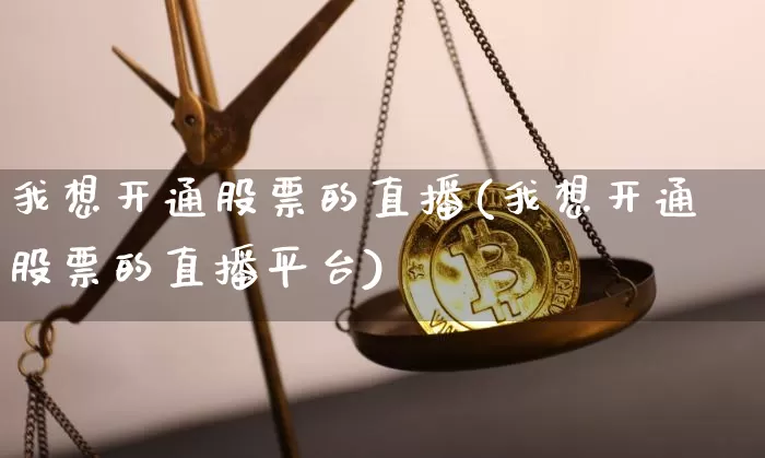 我想开通股票的直播(我想开通股票的直播平台)_https://www.huakunhengjia.com_股票资讯_第1张