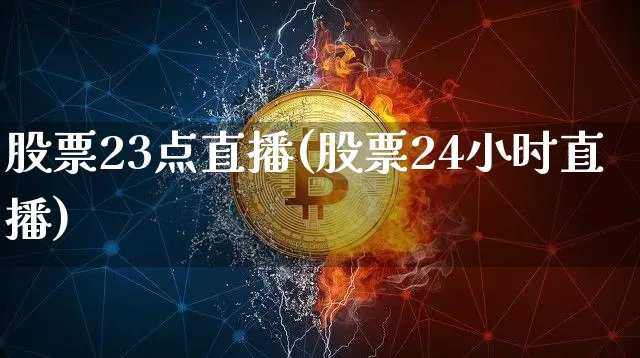 股票23点直播(股票24小时直播)_https://www.huakunhengjia.com_期货资讯_第1张