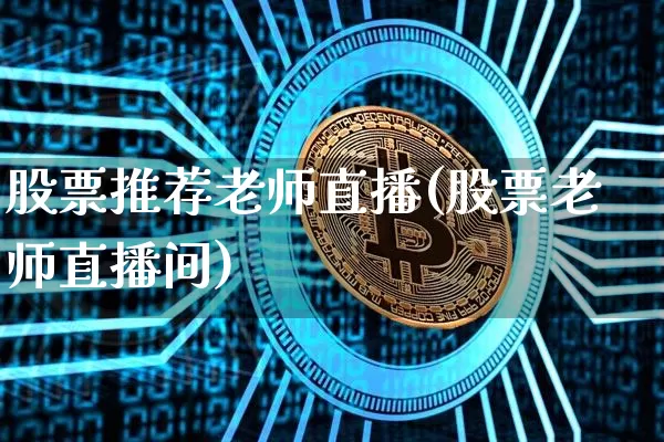 股票推荐老师直播(股票老师直播间)_https://www.huakunhengjia.com_股票资讯_第1张