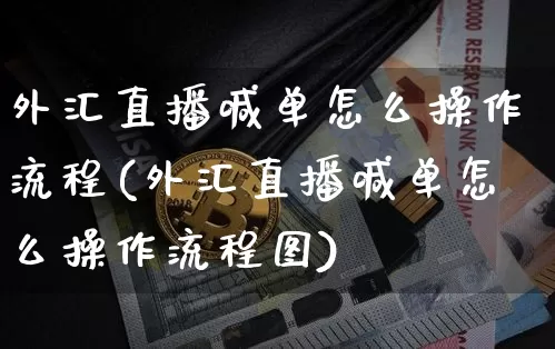 外汇直播喊单怎么操作流程(外汇直播喊单怎么操作流程图)_https://www.huakunhengjia.com_股票资讯_第1张