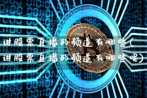 讲股票直播的频道有哪些(讲股票直播的频道有哪些呢)_https://www.huakunhengjia.com_金融资讯_第1张