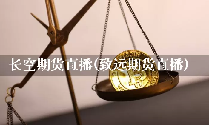 长空期货直播(致远期货直播)_https://www.huakunhengjia.com_期货资讯_第1张