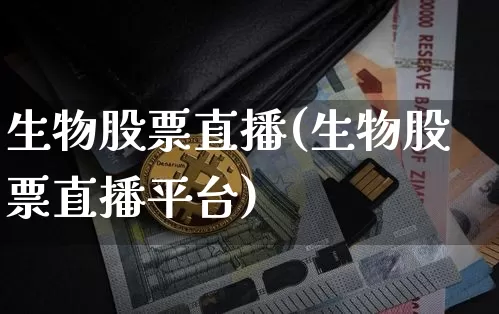 生物股票直播(生物股票直播平台)_https://www.huakunhengjia.com_股票资讯_第1张