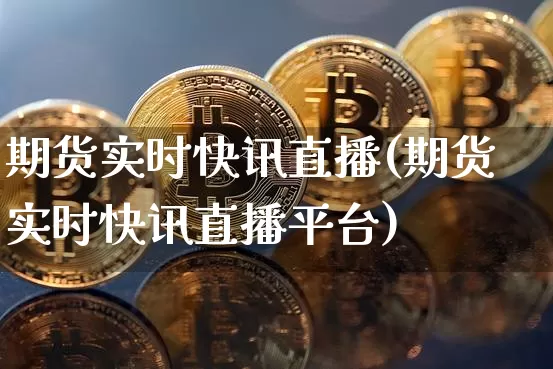 期货实时快讯直播(期货实时快讯直播平台)_https://www.huakunhengjia.com_财经资讯_第1张