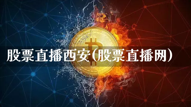 股票直播西安(股票直播网)_https://www.huakunhengjia.com_金融资讯_第1张
