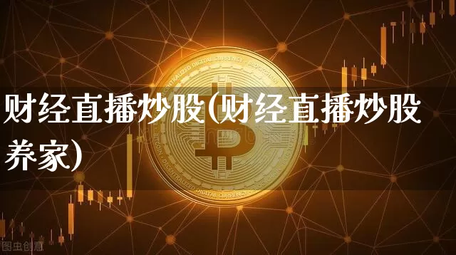 财经直播炒股(财经直播炒股养家)_https://www.huakunhengjia.com_财经资讯_第1张