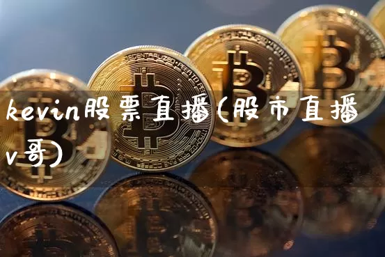 kevin股票直播(股市直播v哥)_https://www.huakunhengjia.com_财经资讯_第1张
