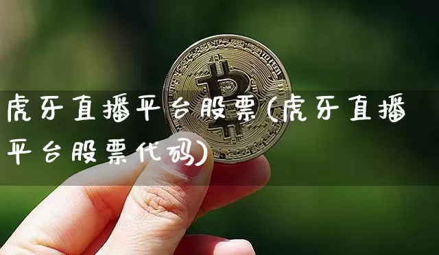 虎牙直播平台股票(虎牙直播平台股票代码)_https://www.huakunhengjia.com_金融资讯_第1张